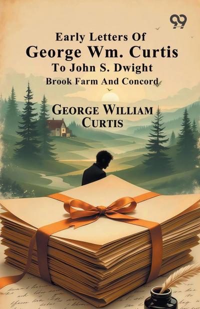 Early Letters Of George Wm. Curtis To John S. Dwight