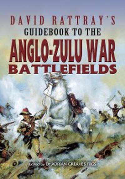 David Rattray’s Guidebook to the Anglo-Zulu War Battlefields
