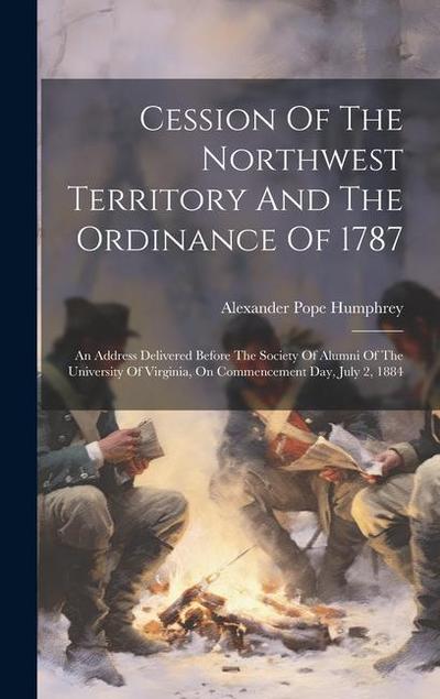 Cession Of The Northwest Territory And The Ordinance Of 1787: An Address Delivered Before The Society Of Alumni Of The University Of Virginia, On Comm