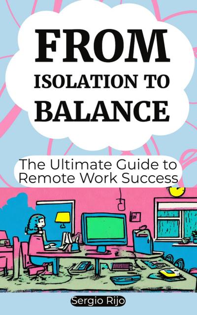 From Isolation to Balance: The Ultimate Guide to Remote Work Success