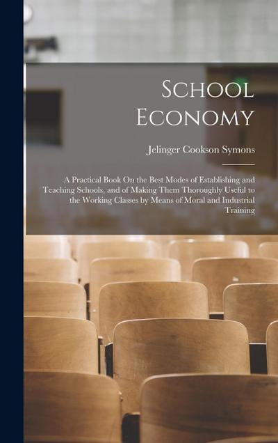 School Economy: A Practical Book On the Best Modes of Establishing and Teaching Schools, and of Making Them Thoroughly Useful to the W