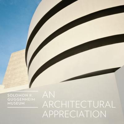 Solomon R. Guggenheim Museum: An Architectural Appreciation