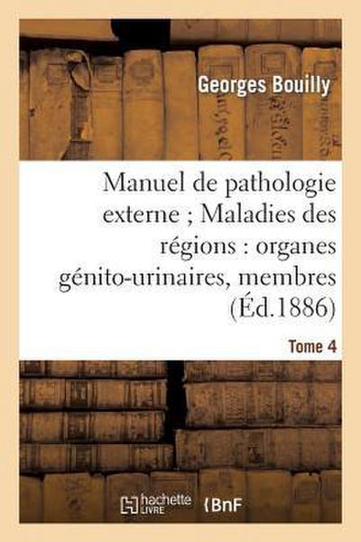 Manuel de Pathologie Externe Tome 4. Maladies Des Régions: Organes Génito-Urinaires, Membres