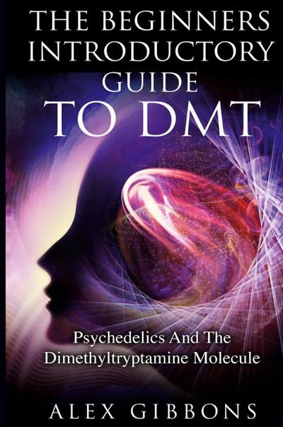 The Beginners Introductory Guide To DMT -  Psychedelics And The Dimethyltryptamine Molecule