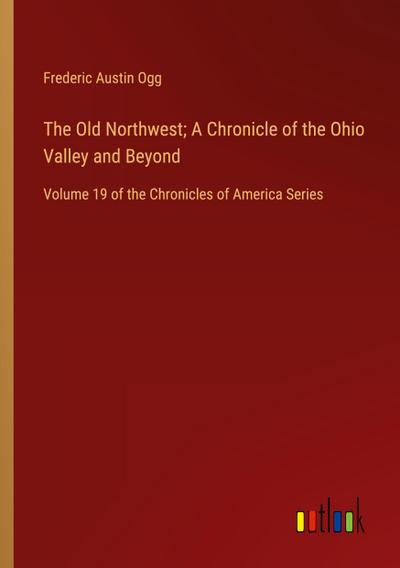 The Old Northwest; A Chronicle of the Ohio Valley and Beyond