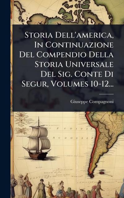 Storia Dell’america, In Continuazione Del Compendio Della Storia Universale Del Sig. Conte Di Segur, Volumes 10-12...