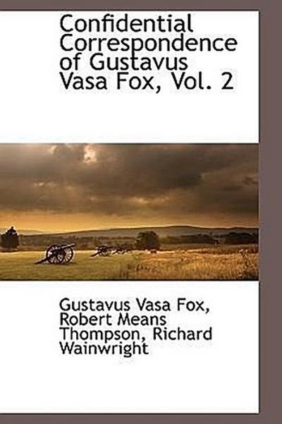 Confidential Correspondence of Gustavus Vasa Fox, Vol. 2