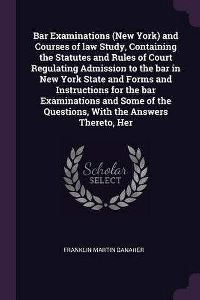 Bar Examinations (New York) and Courses of law Study, Containing the Statutes and Rules of Court Regulating Admission to the bar in New York State and Forms and Instructions for the bar Examinations and Some of the Questions, With the Answers Thereto, Her