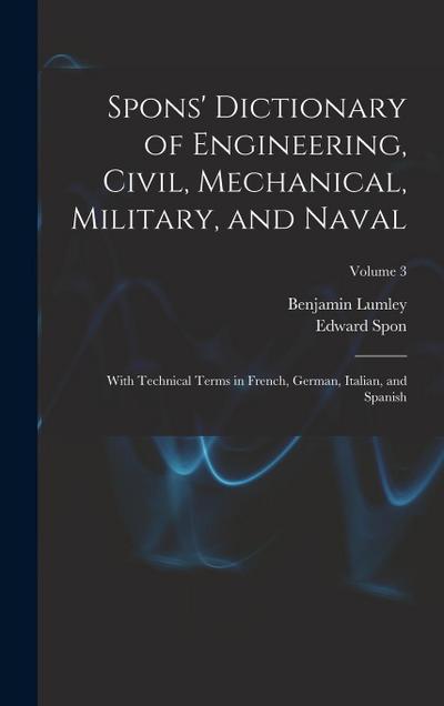 Spons’ Dictionary of Engineering, Civil, Mechanical, Military, and Naval; With Technical Terms in French, German, Italian, and Spanish; Volume 3