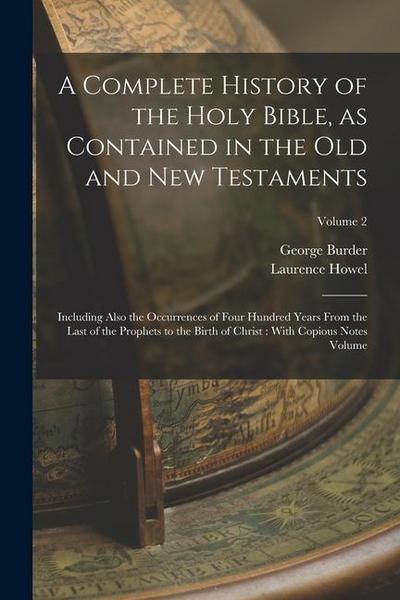 A Complete History of the Holy Bible, as Contained in the Old and New Testaments: Including Also the Occurrences of Four Hundred Years From the Last o