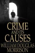 Crime and its Causes - William Douglas Morrison