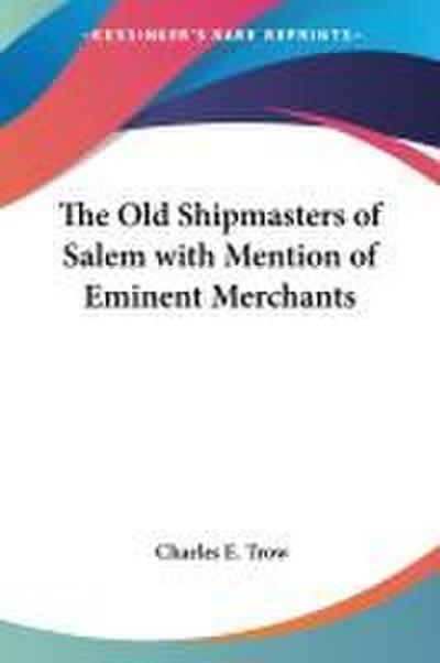 The Old Shipmasters of Salem with Mention of Eminent Merchants