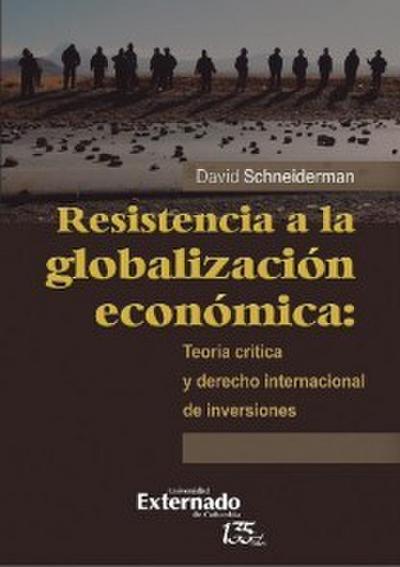 Resistencia a la globalización económica: teoría crítica y derecho internacional de inversiones