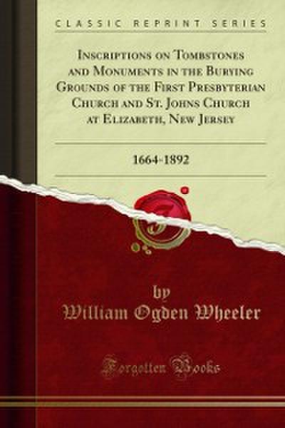 Inscriptions on Tombstones and Monuments in the Burying Grounds of the First Presbyterian Church and St. Johns Church at Elizabeth, New Jersey
