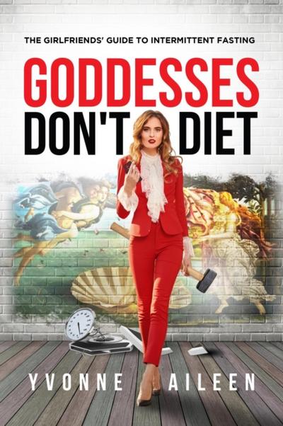 Goddesses Don’t Diet: The Girlfriends’ Guide to Intermittent Fasting