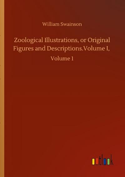 Zoological Illustrations, or Original Figures and Descriptions.Volume I