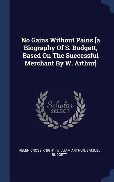 No Gains Without Pains [a Biography Of S. Budgett, Based On The Successful Merchant By W. Arthur]