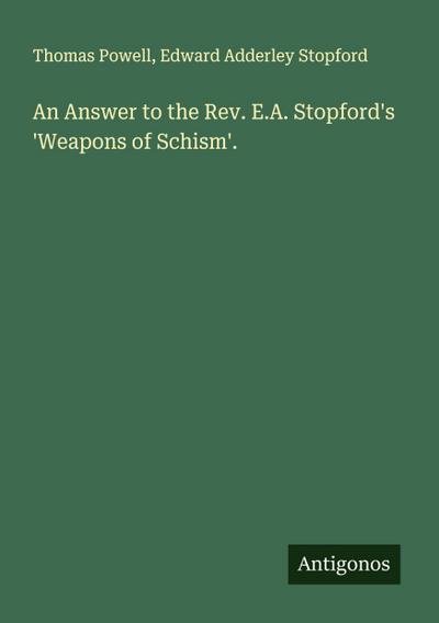 An Answer to the Rev. E.A. Stopford’s ’Weapons of Schism’.