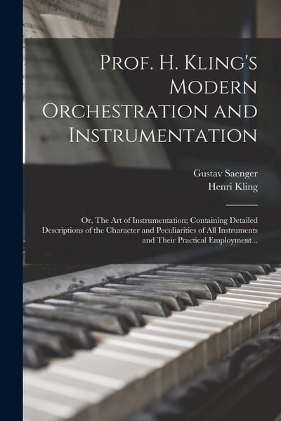 Prof. H. Kling’s Modern Orchestration and Instrumentation; or, The art of Instrumentation; Containing Detailed Descriptions of the Character and Pecul
