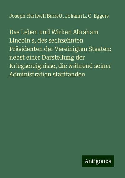 Barrett, J: Leben und Wirken Abraham Lincoln’s, des sechzehn