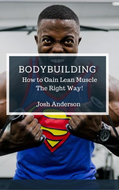 Bodybuilding, How to Gain Lean Muscle The Right Way! (Muscle Up Series, #1)