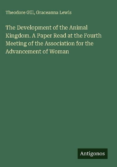 The Development of the Animal Kingdom. A Paper Read at the Fourth Meeting of the Association for the Advancement of Woman