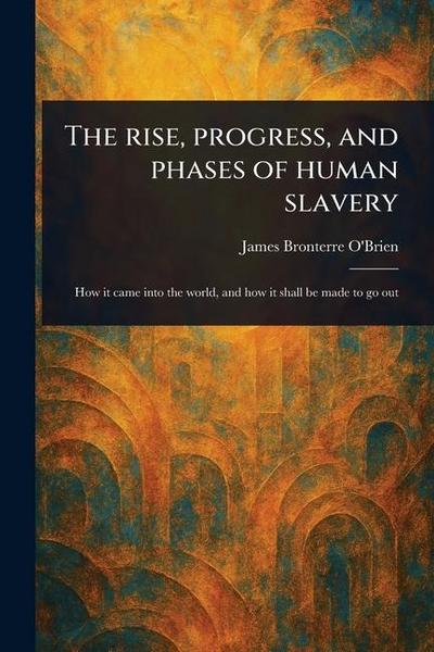 The Rise, Progress, and Phases of Human Slavery