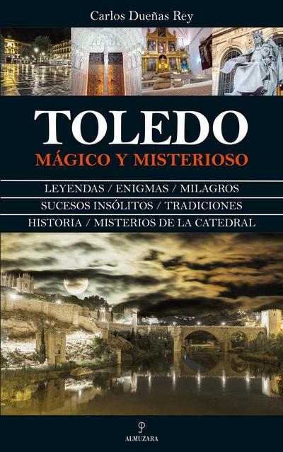 Toledo mágico y misterioso : leyendas, enigmas, milagros, sucesos insólitos, tradiciones, historia, misterios de la catedral