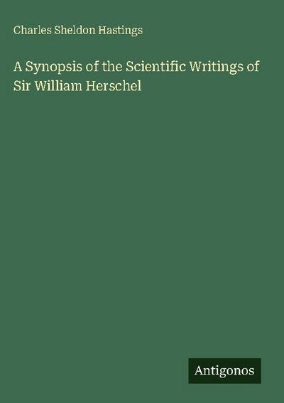 A Synopsis of the Scientific Writings of Sir William Herschel