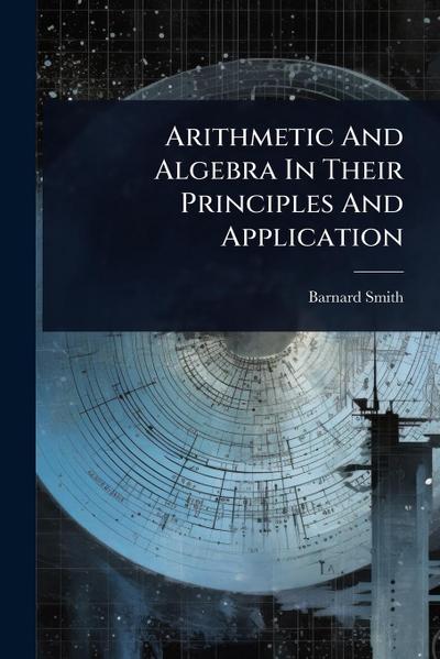 Arithmetic And Algebra In Their Principles And Application