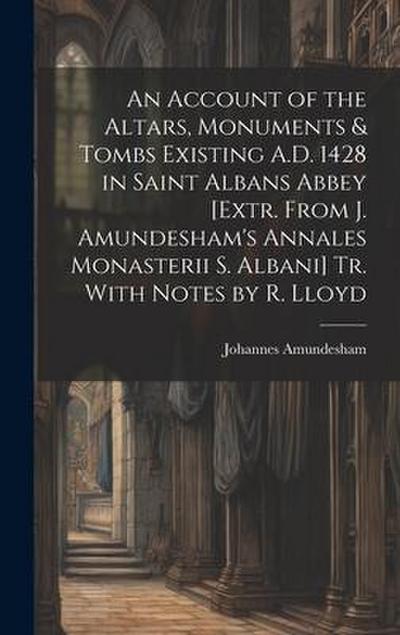 An Account of the Altars, Monuments & Tombs Existing A.D. 1428 in Saint Albans Abbey [Extr. From J. Amundesham’s Annales Monasterii S. Albani] Tr. Wit