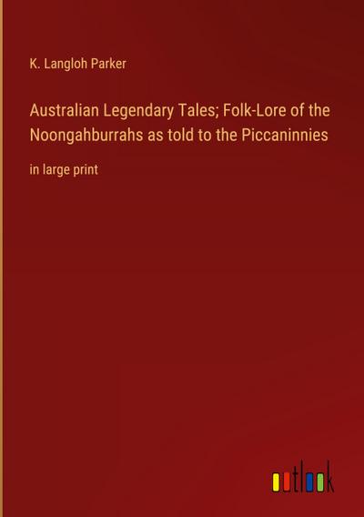 Australian Legendary Tales; Folk-Lore of the Noongahburrahs as told to the Piccaninnies