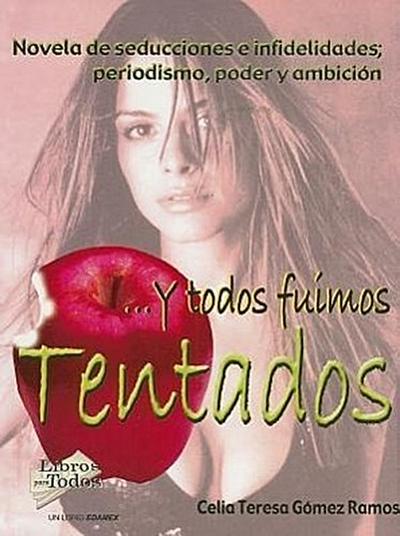 Y Todos Fuimos Tentados: Novela de Seducciones E Infidelidades; Periodismo, Poder y Ambicion