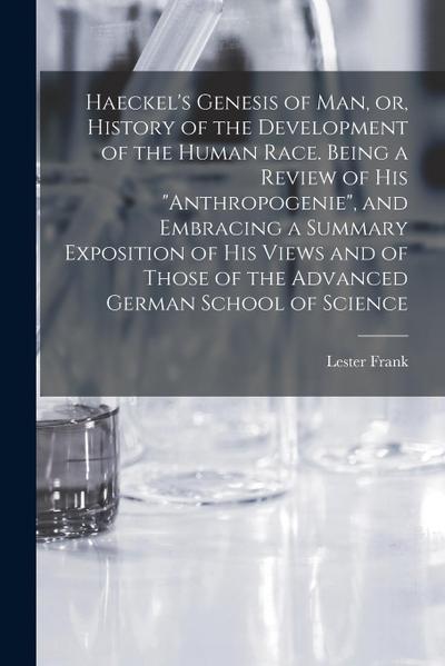 Haeckel’s Genesis of Man, or, History of the Development of the Human Race. Being a Review of His "Anthropogenie", and Embracing a Summary Exposition