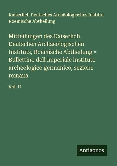 Mitteilungen des Kaiserlich Deutschen Archaeologischen Instituts, Roemische Abtheilung = Bullettino dell’Imperiale instituto archeologico germanico, sezione romana