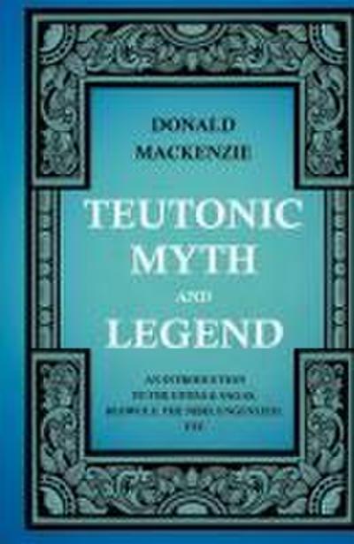 Teutonic Myth and Legend - An Introduction to the Eddas & Sagas, Beowulf, The Nibelungenlied, etc