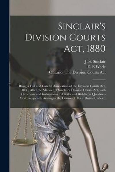 Sinclair’s Division Courts Act, 1880 [microform]: Being a Full and Careful Annotation of the Division Courts Act, 1880, After the Manner of Sinclair’s