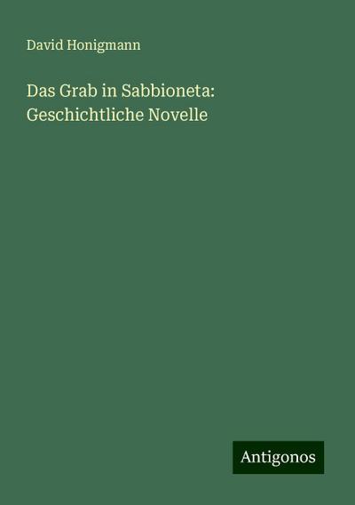 Honigmann, D: Grab in Sabbioneta: Geschichtliche Novelle