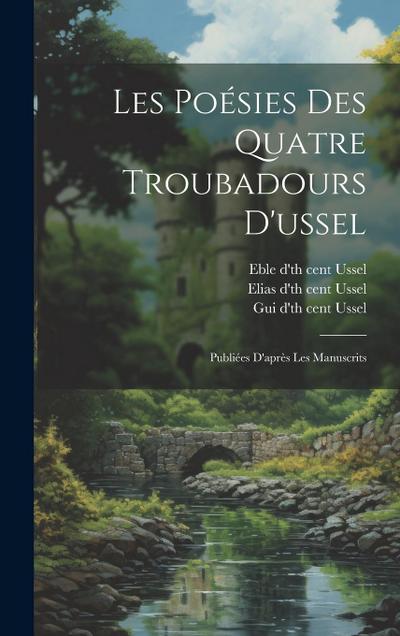 Les Poésies Des Quatre Troubadours D’ussel: Publiées D’après Les Manuscrits