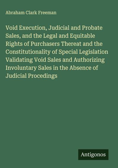 Void Execution, Judicial and Probate Sales, and the Legal and Equitable Rights of Purchasers Thereat and the Constitutionality of Special Legislation Validating Void Sales and Authorizing Involuntary Sales in the Absence of Judicial Procedings