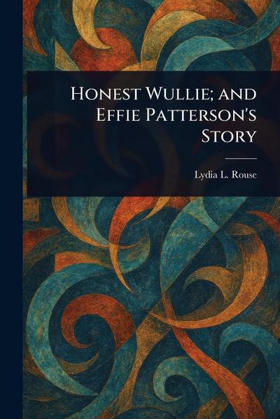 Honest Wullie; and Effie Patterson’s Story