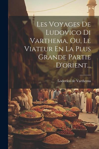 Les Voyages De Ludovico Di Varthema, Ou, Le Viateur En La Plus Grande Partie D’orient...