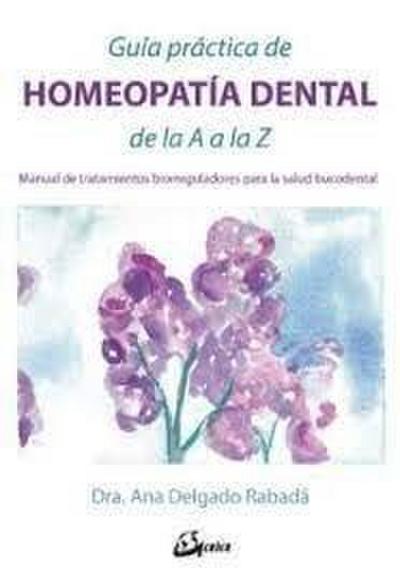 Guía práctica de homeopatía dental de la A a la Z : manual de tratamientos biorreguladores para la salud bucodental