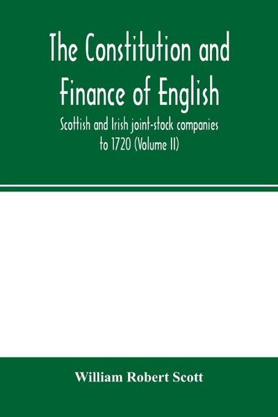 The constitution and finance of English, Scottish and Irish joint-stock companies to 1720 (Volume II) Companies for foreign Trade, Colonization, Fishing and Mining