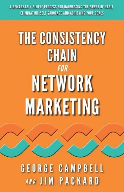 The Consistency Chain for Network Marketing: A Remarkably Simple Process for Harnessing the Power of Habit, Eliminating Self Sabotage and Achieving Yo