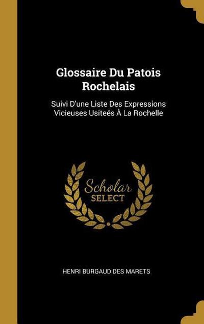 Glossaire Du Patois Rochelais: Suivi D’une Liste Des Expressions Vicieuses Usiteés À La Rochelle