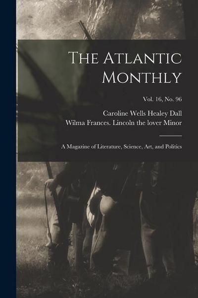 The Atlantic Monthly: a Magazine of Literature, Science, Art, and Politics; vol. 16, no. 96