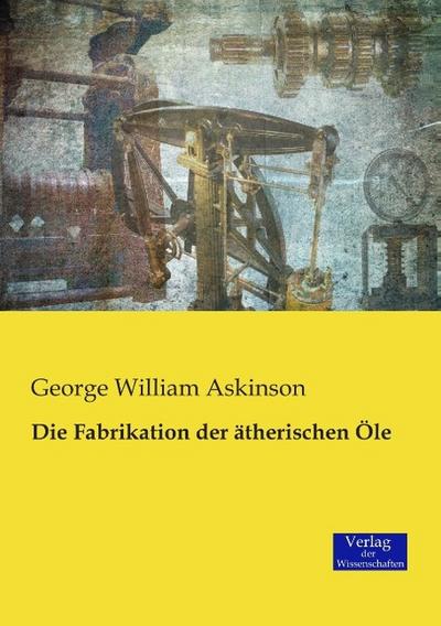 Die Fabrikation der ätherischen Öle