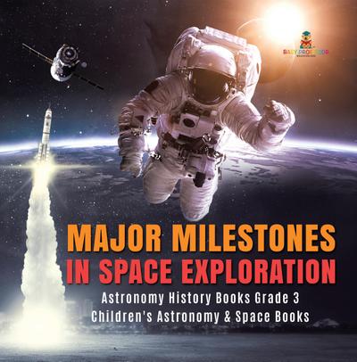 Major Milestones in Space Exploration | Astronomy History Books Grade 3 | Children’s Astronomy & Space Books