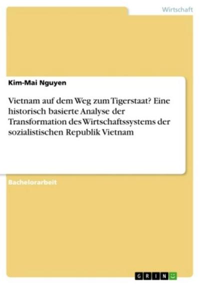 Vietnam auf dem Weg zum Tigerstaat? Eine historisch basierte Analyse der Transformation des Wirtschaftssystems der sozialistischen Republik Vietnam